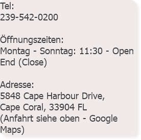 Tel: 239-542-0200 Öffnungszeiten: Montag - Sonntag: 11:30 - Open End (Close) Adresse: 5848 Cape Harbour Drive, Cape Coral, 33904 FL (Anfahrt siehe oben - Google Maps)